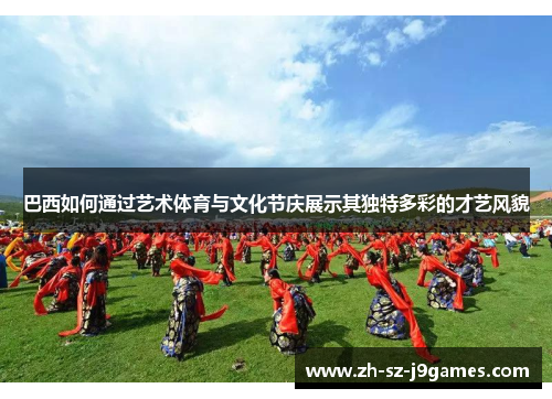 巴西如何通过艺术体育与文化节庆展示其独特多彩的才艺风貌