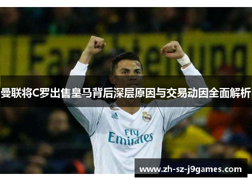 曼联将C罗出售皇马背后深层原因与交易动因全面解析 曼联将C罗出售皇马背后深层原因与交易动因全面解析