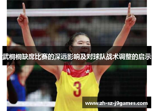 武桐桐缺席比赛的深远影响及对球队战术调整的启示