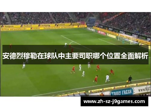 安德烈穆勒在球队中主要司职哪个位置全面解析