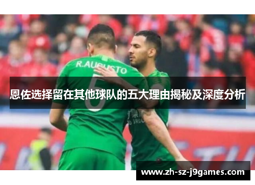 恩佐选择留在其他球队的五大理由揭秘及深度分析