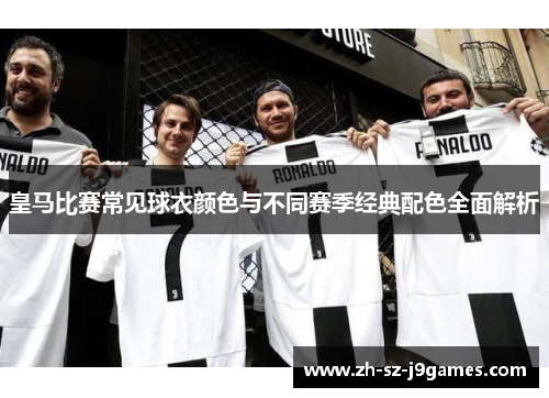 皇马比赛常见球衣颜色与不同赛季经典配色全面解析