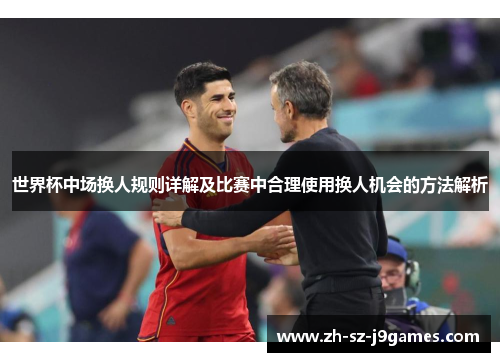 世界杯中场换人规则详解及比赛中合理使用换人机会的方法解析 世界杯中场换人规则详解及比赛中合理使用换人机会的方法解析