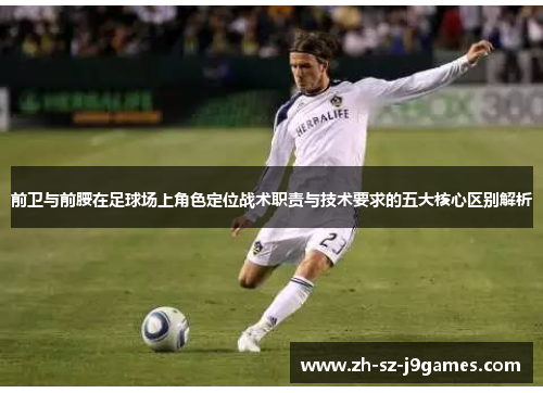 前卫与前腰在足球场上角色定位战术职责与技术要求的五大核心区别解析 前卫与前腰在足球场上角色定位战术职责与技术要求的五大核心区别解析
