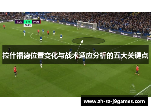 拉什福德位置变化与战术适应分析的五大关键点 拉什福德位置变化与战术适应分析的五大关键点