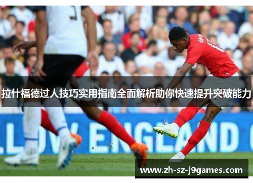 拉什福德过人技巧实用指南全面解析助你快速提升突破能力