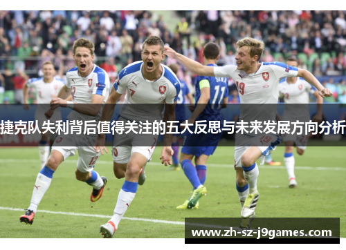 捷克队失利背后值得关注的五大反思与未来发展方向分析