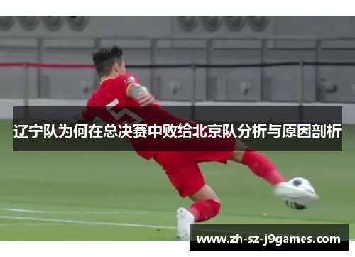 辽宁队为何在总决赛中败给北京队分析与原因剖析 辽宁队为何在总决赛中败给北京队分析与原因剖析