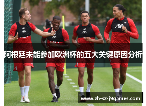 阿根廷未能参加欧洲杯的五大关键原因分析 阿根廷未能参加欧洲杯的五大关键原因分析