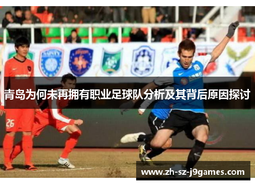 青岛为何未再拥有职业足球队分析及其背后原因探讨 青岛为何未再拥有职业足球队分析及其背后原因探讨