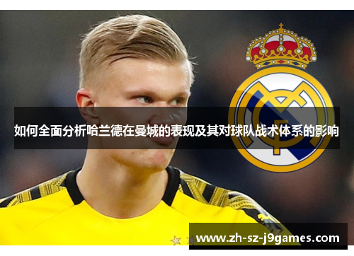如何全面分析哈兰德在曼城的表现及其对球队战术体系的影响 如何全面分析哈兰德在曼城的表现及其对球队战术体系的影响