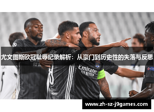 尤文图斯欧冠耻辱纪录解析:从豪门到历史性的失落与反思 尤文图斯欧冠耻辱纪录解析:从豪门到历史性的失落与反思