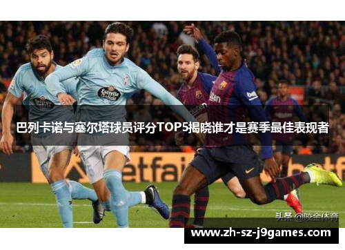 巴列卡诺与塞尔塔球员评分TOP5揭晓谁才是赛季最佳表现者 巴列卡诺与塞尔塔球员评分TOP5揭晓谁才是赛季最佳表现者