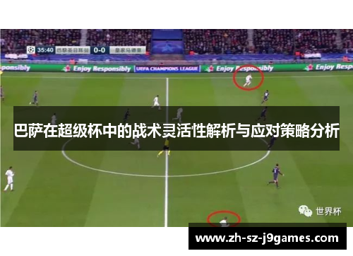 巴萨在超级杯中的战术灵活性解析与应对策略分析