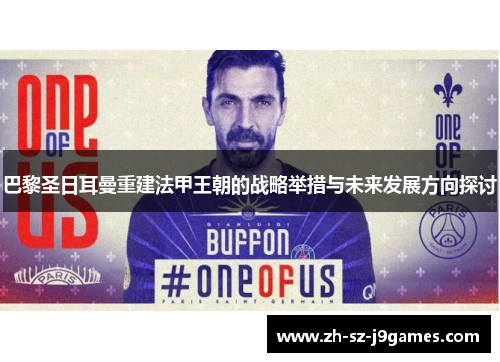 巴黎圣日耳曼重建法甲王朝的战略举措与未来发展方向探讨 巴黎圣日耳曼重建法甲王朝的战略举措与未来发展方向探讨