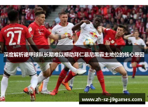 深度解析德甲球队长期难以撼动拜仁慕尼黑霸主地位的核心原因