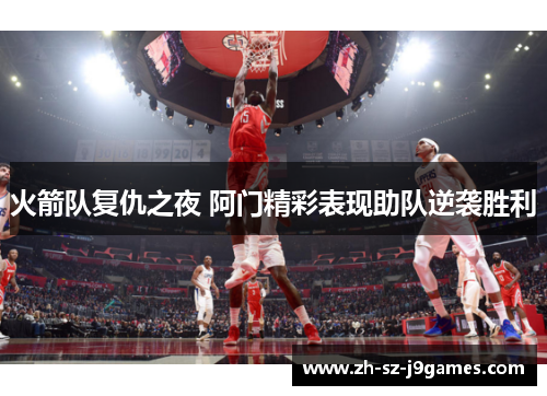 火箭队复仇之夜 阿门精彩表现助队逆袭胜利 火箭队复仇之夜 阿门精彩表现助队逆袭胜利