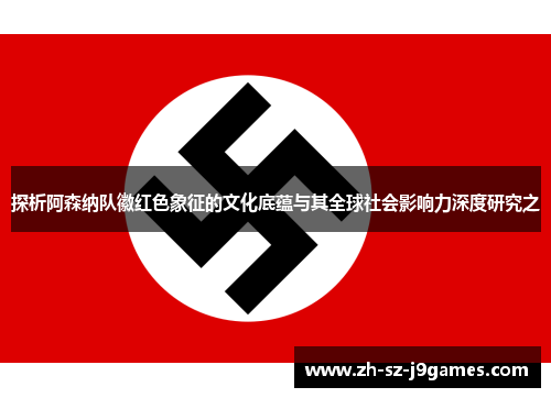 探析阿森纳队徽红色象征的文化底蕴与其全球社会影响力深度研究之 探析阿森纳队徽红色象征的文化底蕴与其全球社会影响力深度研究之