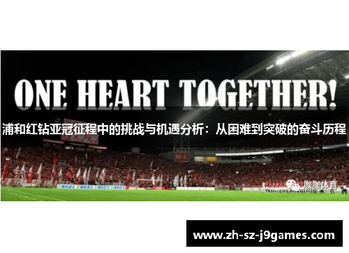 浦和红钻亚冠征程中的挑战与机遇分析：从困难到突破的奋斗历程