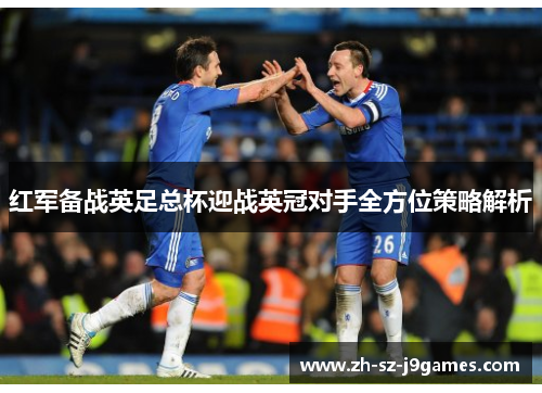 红军备战英足总杯迎战英冠对手全方位策略解析 红军备战英足总杯迎战英冠对手全方位策略解析