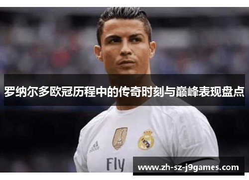 罗纳尔多欧冠历程中的传奇时刻与巅峰表现盘点