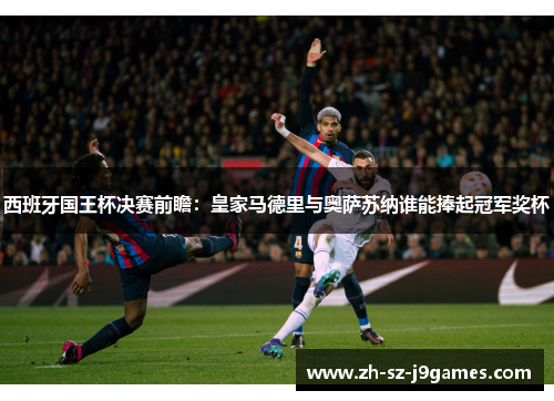 西班牙国王杯决赛前瞻:皇家马德里与奥萨苏纳谁能捧起冠军奖杯 西班牙国王杯决赛前瞻:皇家马德里与奥萨苏纳谁能捧起冠军奖杯