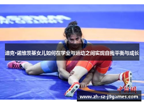 迪克·诺维茨基女儿如何在学业与运动之间实现自我平衡与成长