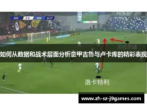 如何从数据和战术层面分析意甲吉鲁与卢卡库的精彩表现 如何从数据和战术层面分析意甲吉鲁与卢卡库的精彩表现