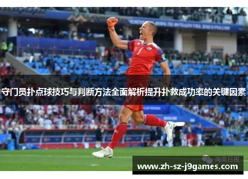 守门员扑点球技巧与判断方法全面解析提升扑救成功率的关键因素 守门员扑点球技巧与判断方法全面解析提升扑救成功率的关键因素