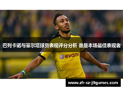 巴列卡诺与塞尔塔球员表现评分分析 谁是本场最佳表现者