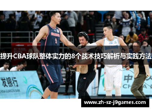 提升CBA球队整体实力的8个战术技巧解析与实践方法 提升CBA球队整体实力的8个战术技巧解析与实践方法