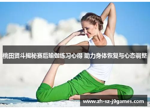 桃田贤斗揭秘赛后瑜伽练习心得 助力身体恢复与心态调整