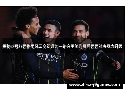 探秘欧冠八强格局风云变幻谁能一路突围笑到最后强强对决悬念升级