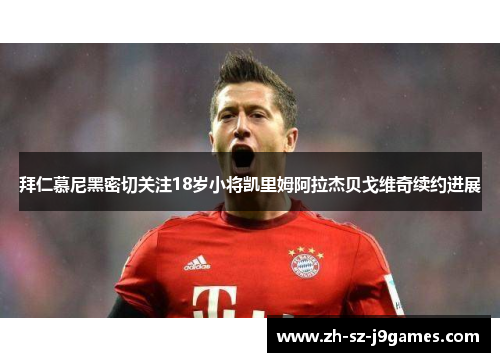 拜仁慕尼黑密切关注18岁小将凯里姆阿拉杰贝戈维奇续约进展 拜仁慕尼黑密切关注18岁小将凯里姆阿拉杰贝戈维奇续约进展
