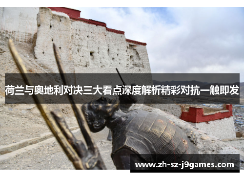 荷兰与奥地利对决三大看点深度解析精彩对抗一触即发 荷兰与奥地利对决三大看点深度解析精彩对抗一触即发