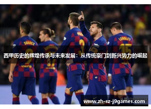 西甲历史的辉煌传承与未来发展:从传统豪门到新兴势力的崛起 西甲历史的辉煌传承与未来发展:从传统豪门到新兴势力的崛起